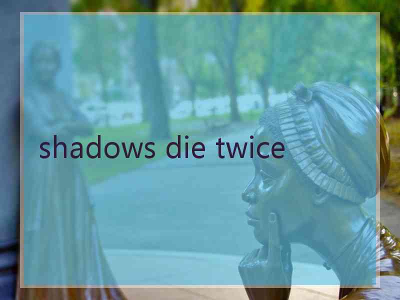 shadows die twice
