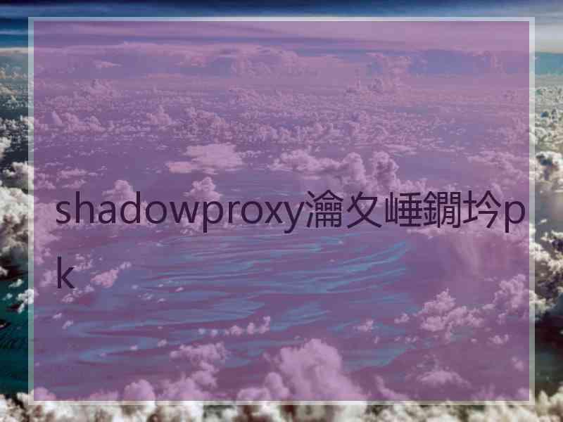 shadowproxy瀹夊崜鐗坅pk