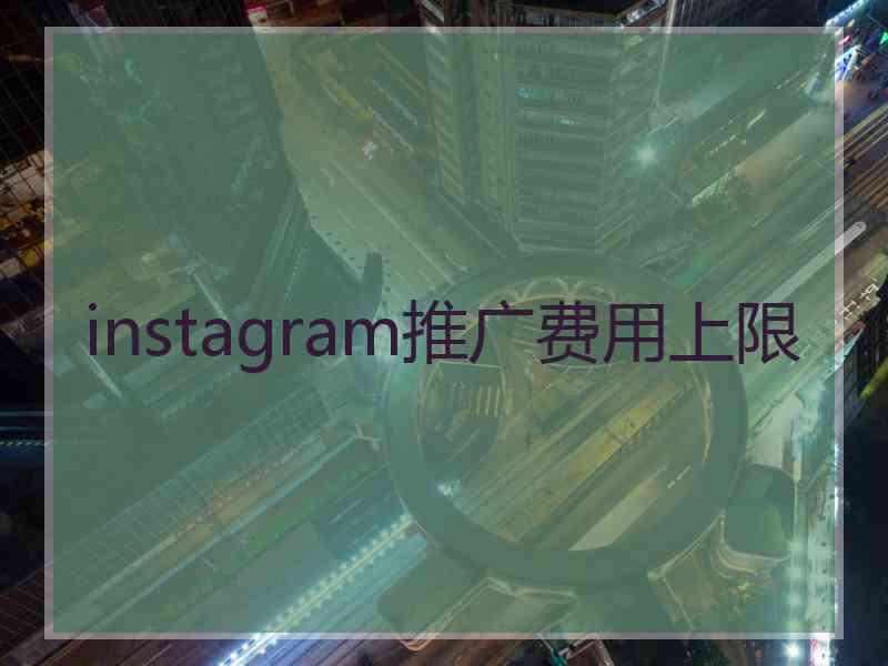 instagram推广费用上限
